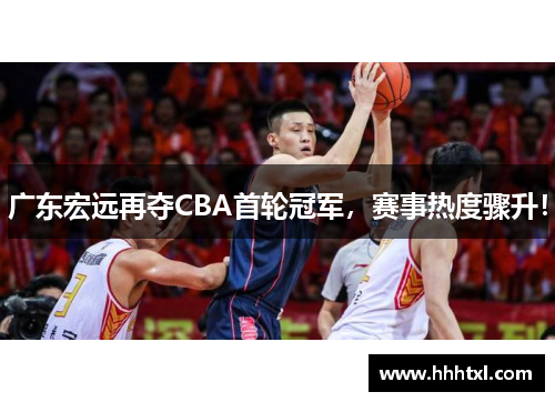 广东宏远再夺CBA首轮冠军，赛事热度骤升！